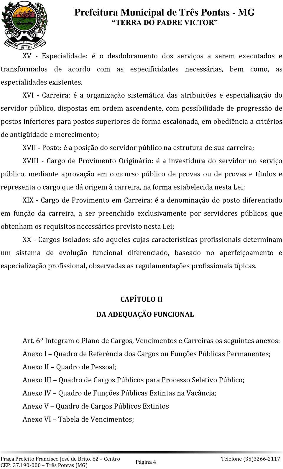 superiores de forma escalonada, em obediência a critérios de antigüidade e merecimento; XVII - Posto: é a posição do servidor público na estrutura de sua carreira; XVIII - Cargo de Provimento