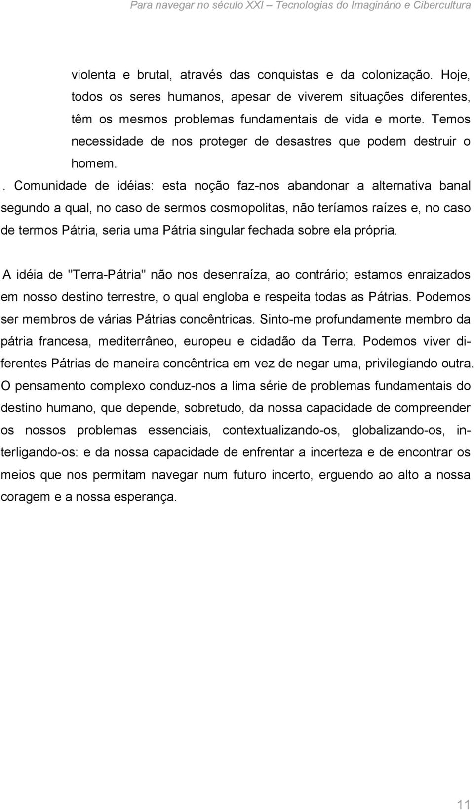 . Comunidade de idéias: esta noção faz-nos abandonar a alternativa banal segundo a qual, no caso de sermos cosmopolitas, não teríamos raízes e, no caso de termos Pátria, seria uma Pátria singular