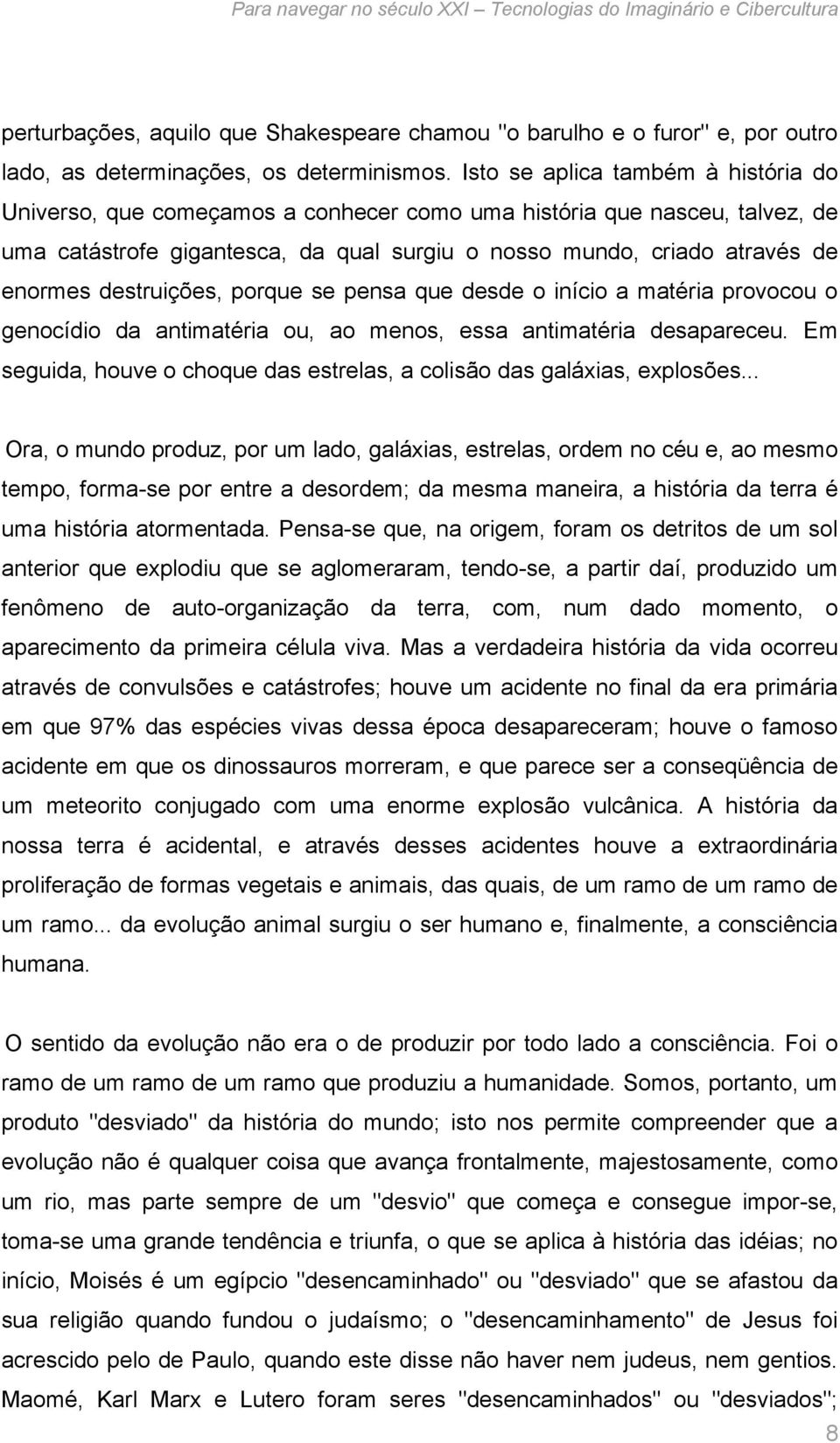 destruições, porque se pensa que desde o início a matéria provocou o genocídio da antimatéria ou, ao menos, essa antimatéria desapareceu.