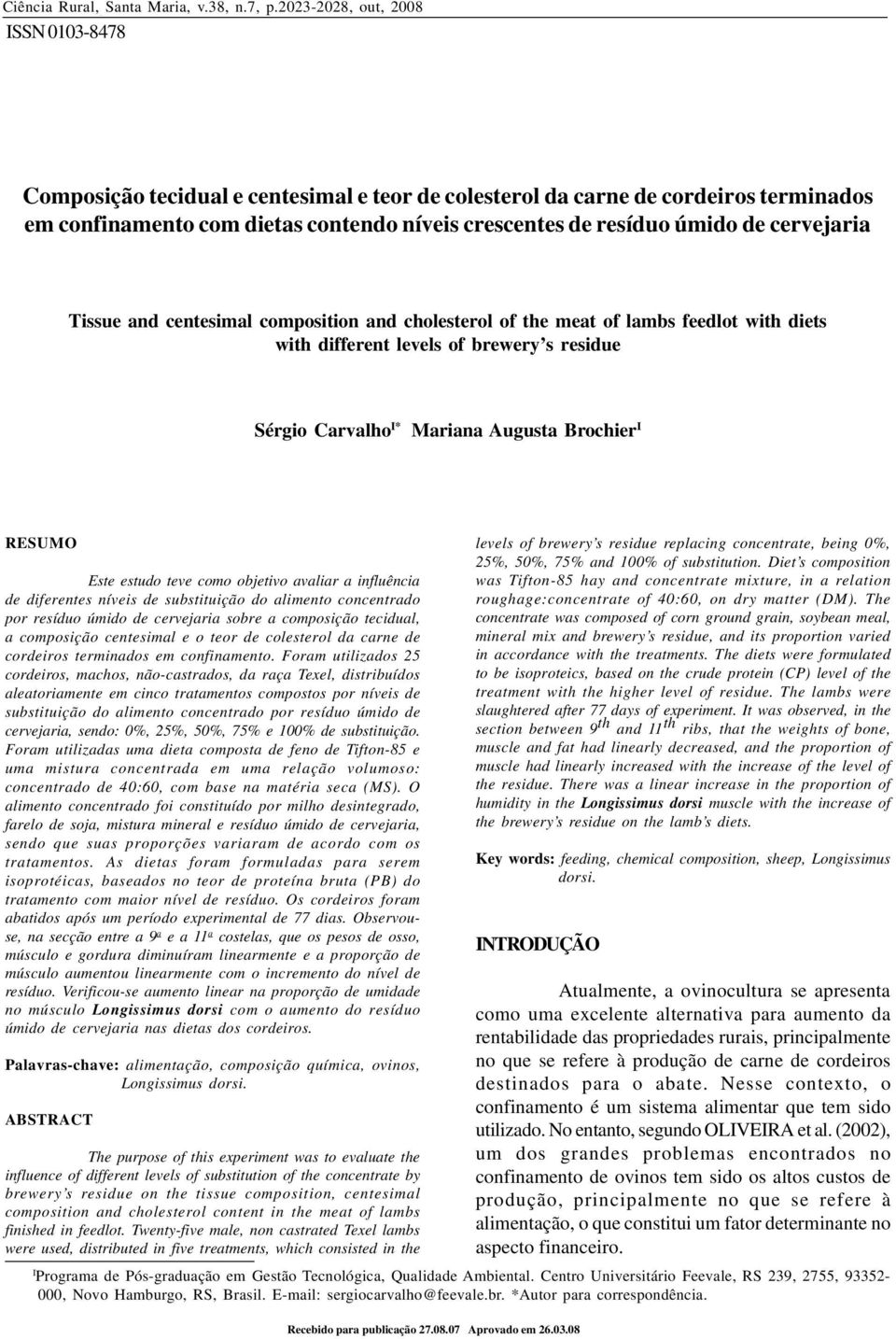 Tissue and centesimal composition and cholesterol of the meat of lambs feedlot with diets with different levels of brewery s residue Sérgio Carvalho I* Mariana Augusta Brochier I RESUMO Este estudo