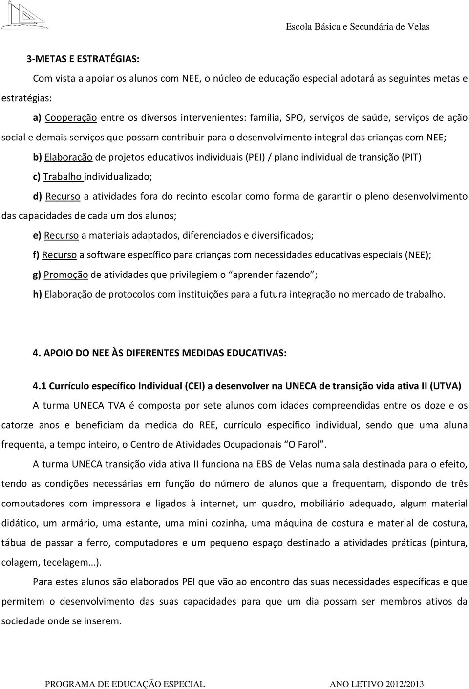 individual de transição (PIT) c) Trabalho individualizado; d) Recurso a atividades fora do recinto escolar como forma de garantir o pleno desenvolvimento das capacidades de cada um dos s; e) Recurso