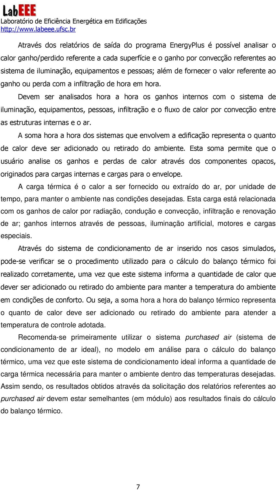 Devem ser analisados hora a hora os ganhos internos com o sistema de iluminação, equipamentos, pessoas, infiltração e o fluxo de calor por convecção entre as estruturas internas e o ar.