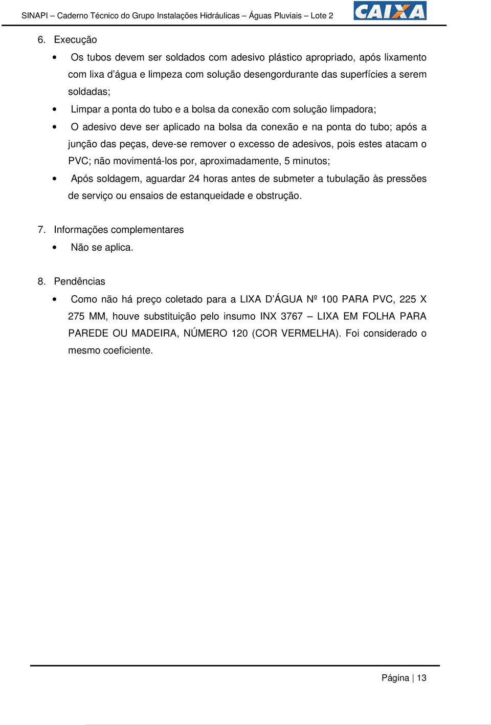 PVC; não movimentá-los por, aproximadamente, 5 minutos; Após soldagem, aguardar 24 horas antes de submeter a tubulação às pressões de serviço ou ensaios de estanqueidade e obstrução. 7.