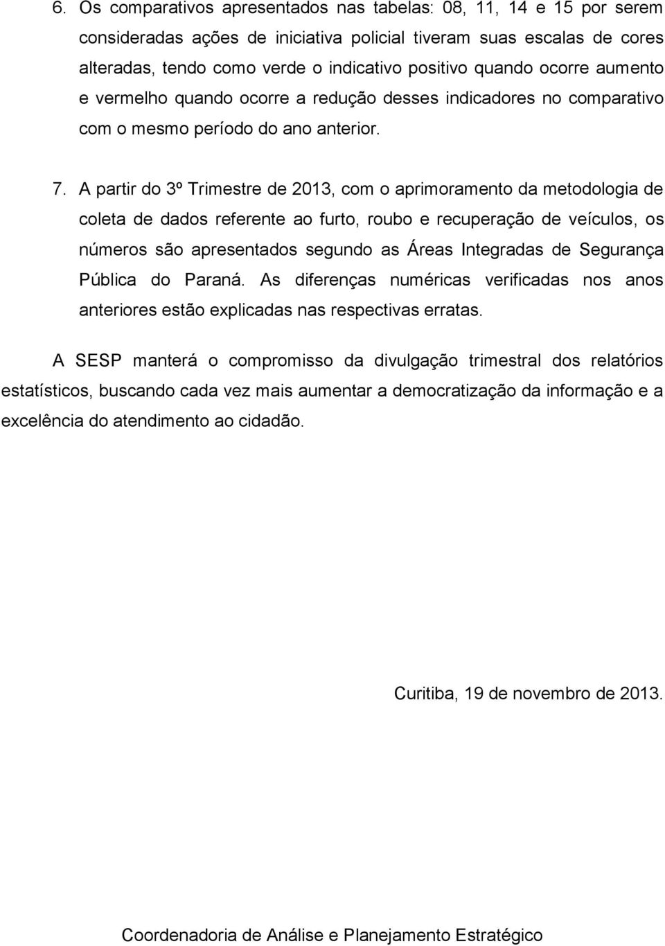 A partir do 3º Trimestre de 213, com o aprimoramento da metodologia de coleta de dados referente ao furto, roubo e recuperação de veículos, os números são apresentados segundo as Áreas Integradas de