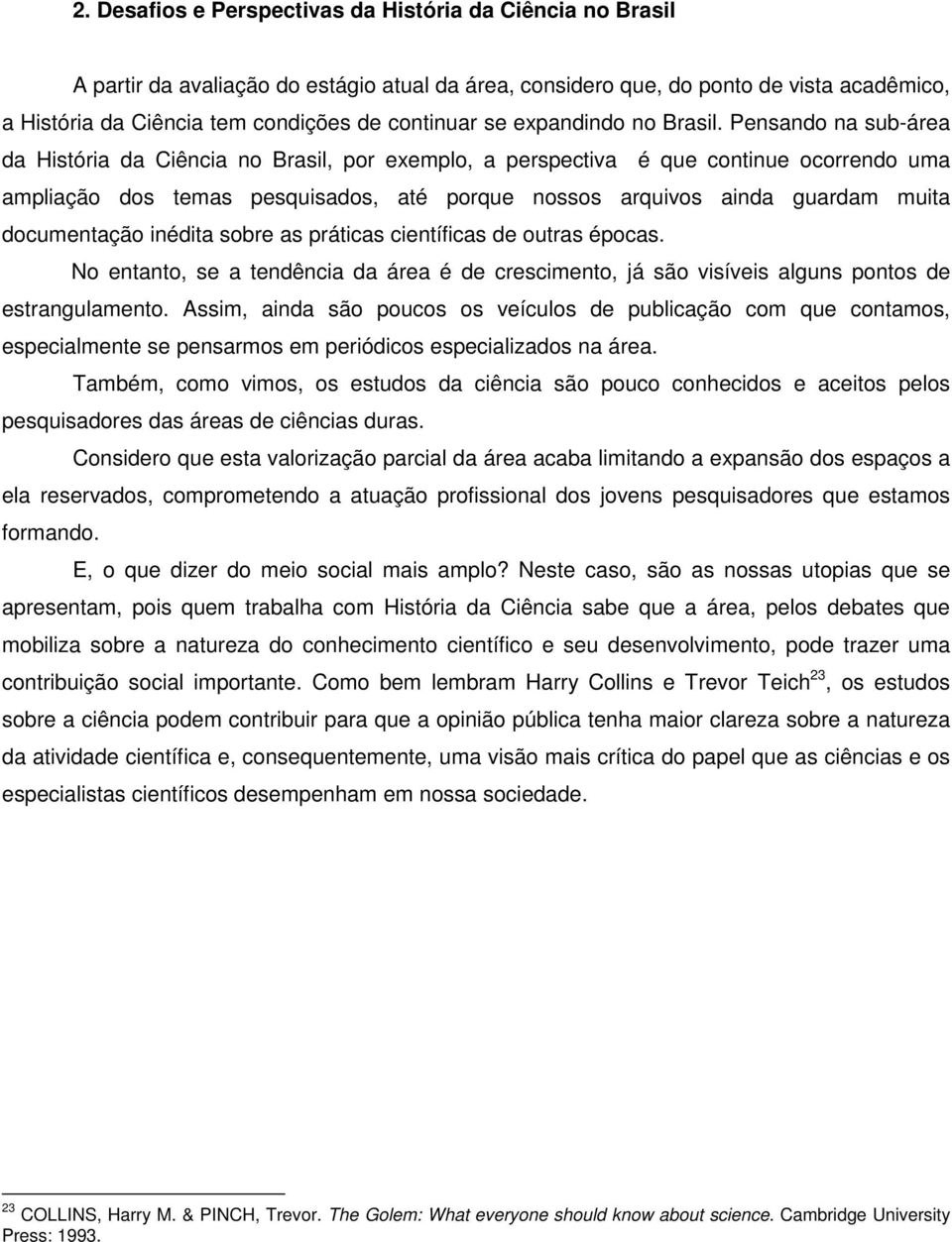 Pensando na sub-área da História da Ciência no Brasil, por exemplo, a perspectiva é que continue ocorrendo uma ampliação dos temas pesquisados, até porque nossos arquivos ainda guardam muita