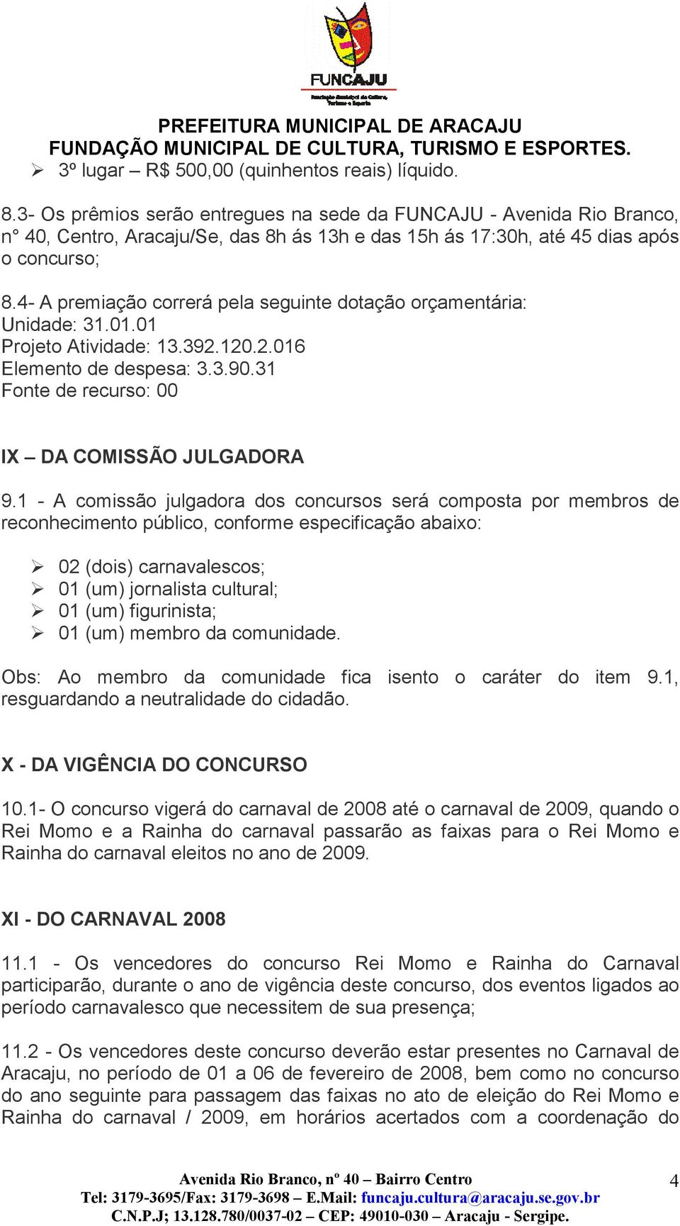 4- A premiação correrá pela seguinte dotação orçamentária: Unidade: 31.01.01 Projeto Atividade: 13.392.120.2.016 Elemento de despesa: 3.3.90.31 Fonte de recurso: 00 IX DA COMISSÃO JULGADORA 9.