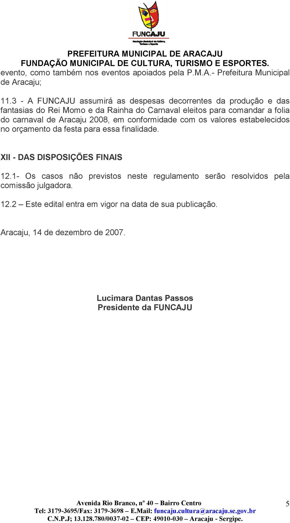 carnaval de Aracaju 2008, em conformidade com os valores estabelecidos no orçamento da festa para essa finalidade. XII - DAS DISPOSIÇÕES FINAIS 12.