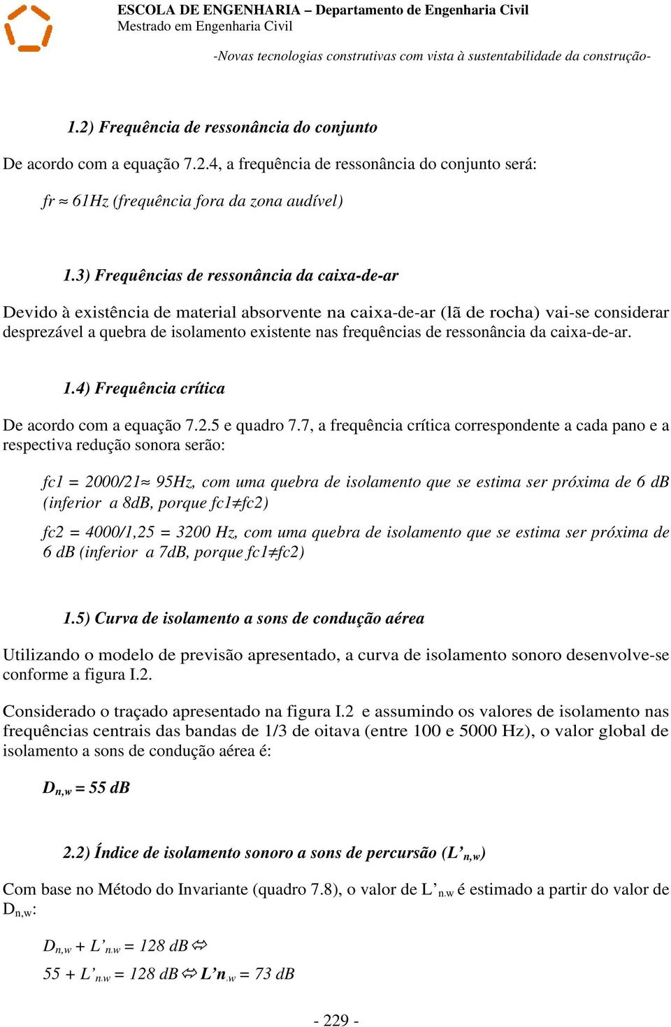 3) Frequências de ressonância da caixa-de-ar Devido à existência de material absorvente na caixa-de-ar (lã de rocha) vai-se considerar desprezável a quebra de isolamento existente nas frequências de