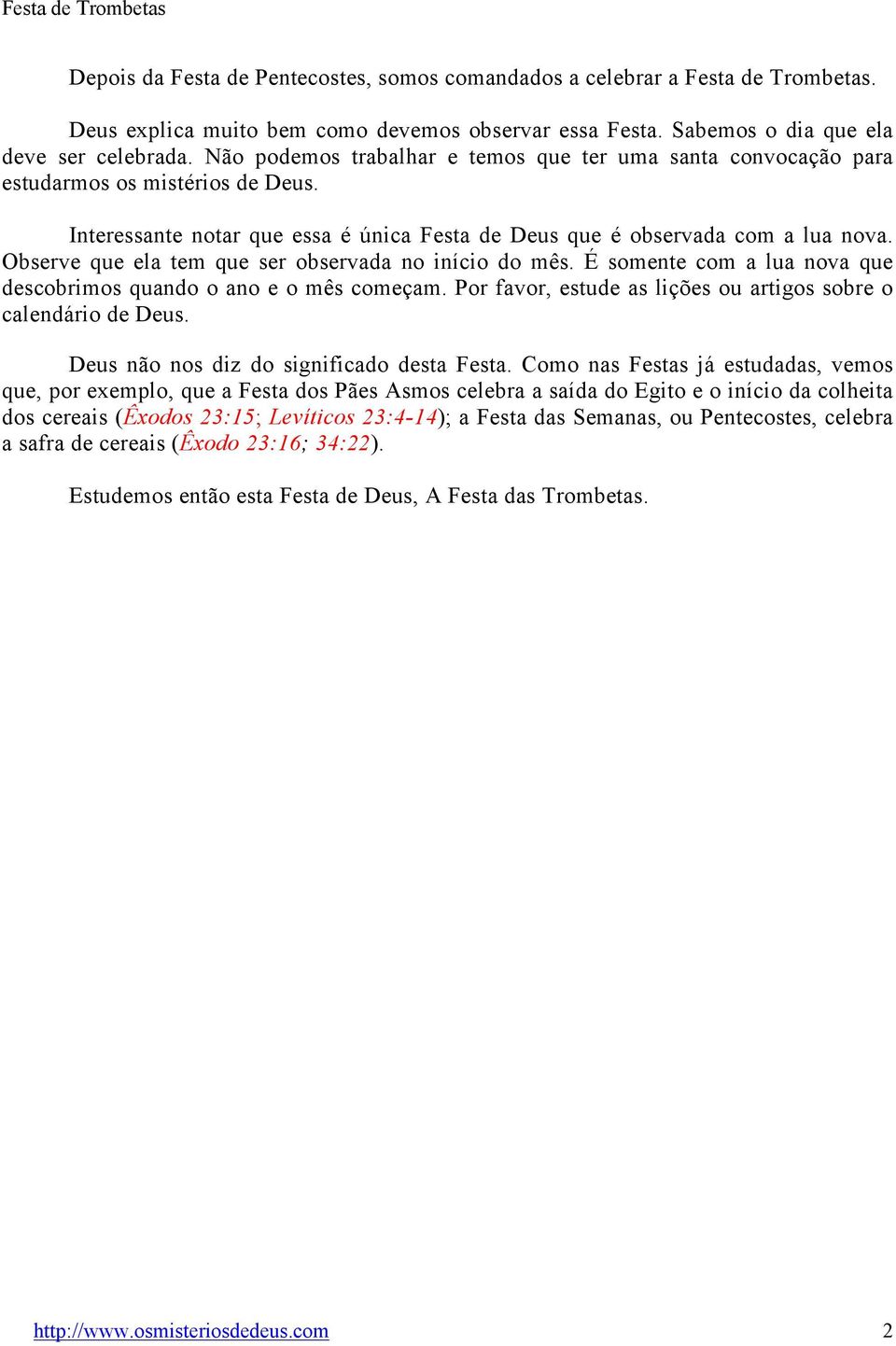 Observe que ela tem que ser observada no início do mês. É somente com a lua nova que descobrimos quando o ano e o mês começam. Por favor, estude as lições ou artigos sobre o calendário de Deus.