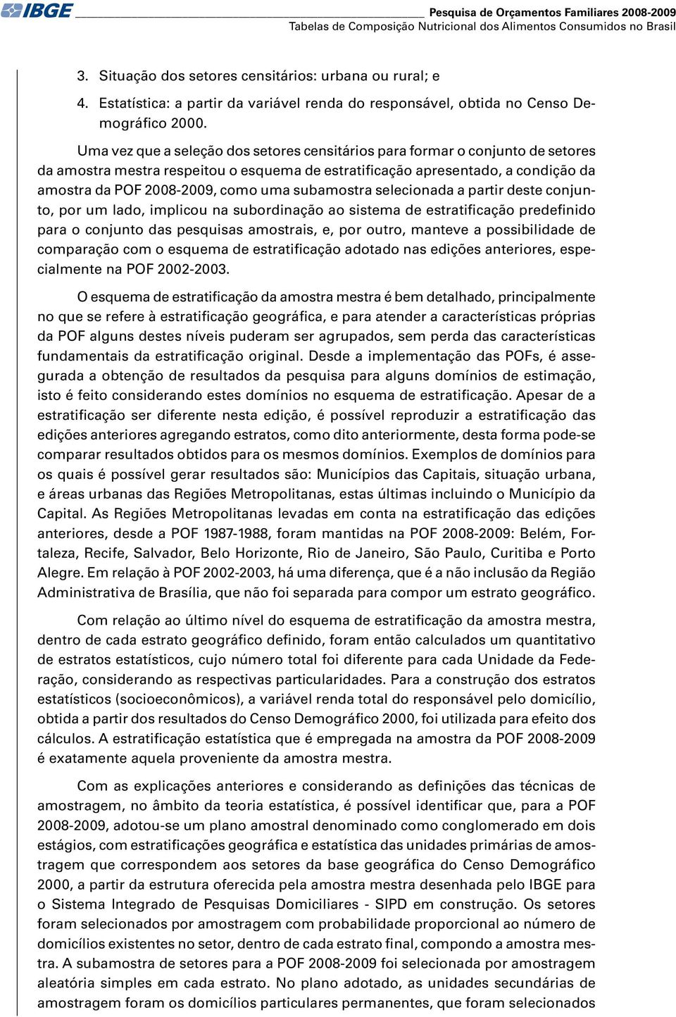 Uma vez que a seleção dos setores censitários para formar o conjunto de setores da amostra mestra respeitou o esquema de estratificação apresentado, a condição da amostra da POF 2008-2009, como uma