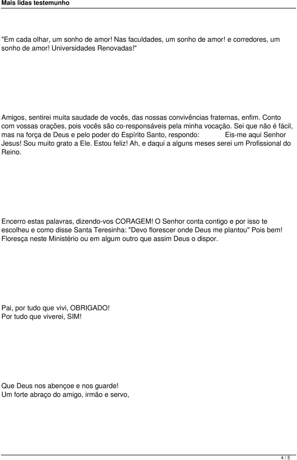 Sei que não é fácil, mas na força de Deus e pelo poder do Espírito Santo, respondo: Eis-me aqui Senhor Jesus! Sou muito grato a Ele. Estou feliz!