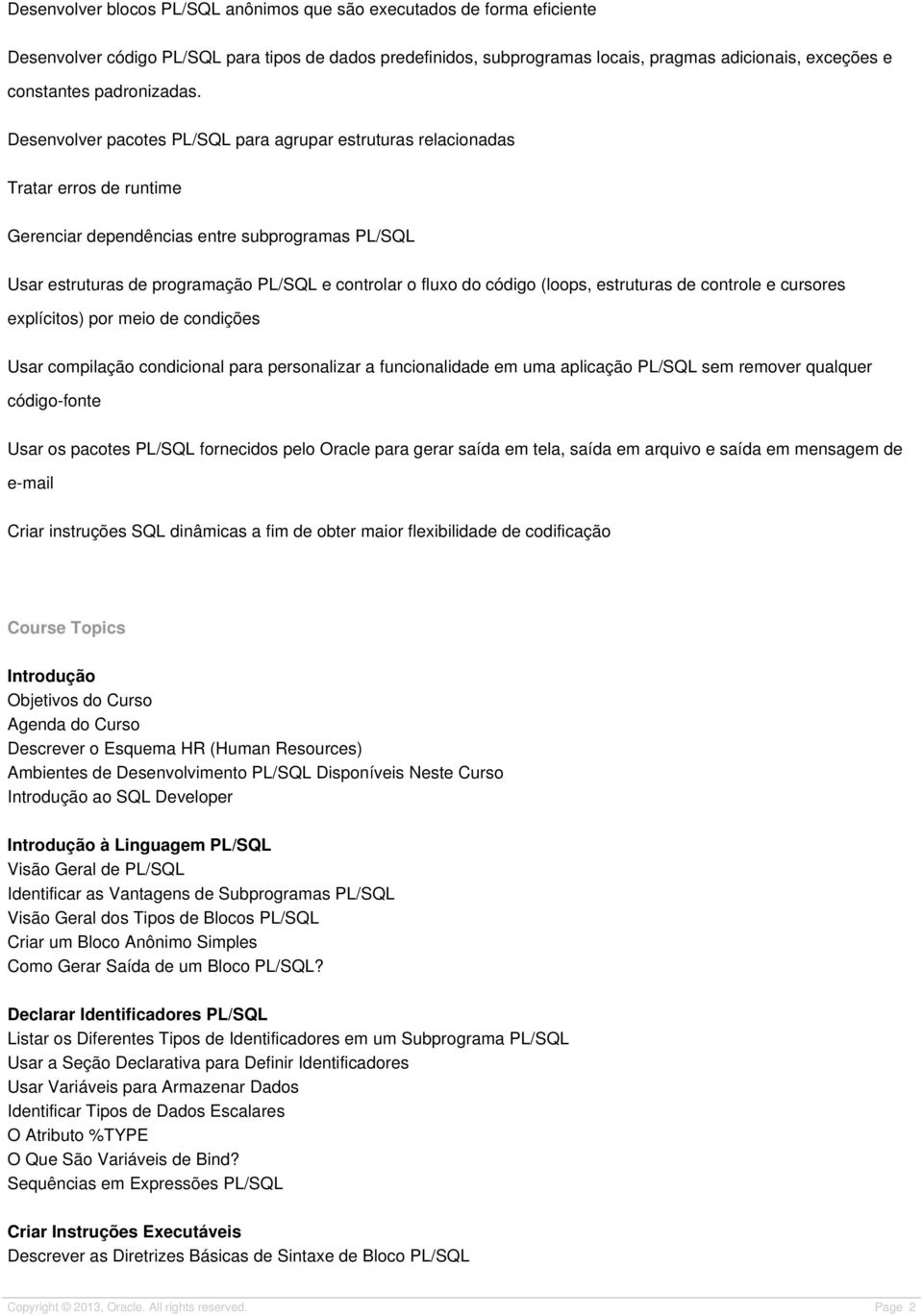 Desenvolver pacotes PL/SQL para agrupar estruturas relacionadas Tratar erros de runtime Gerenciar dependências entre subprogramas PL/SQL Usar estruturas de programação PL/SQL e controlar o fluxo do