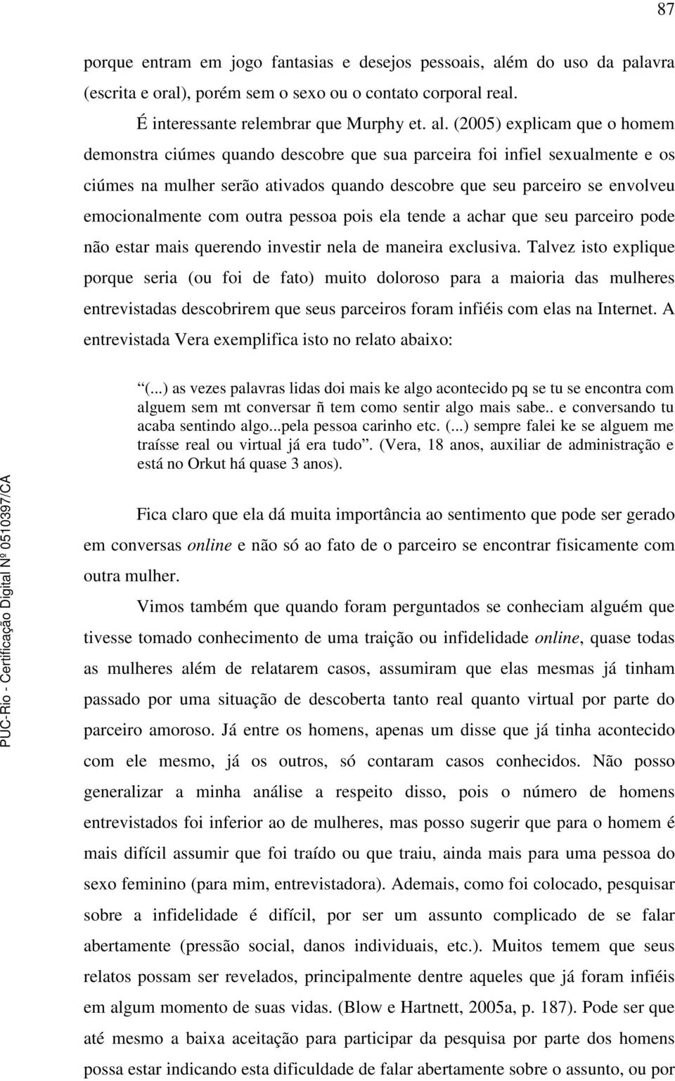 (2005) explicam que o homem demonstra ciúmes quando descobre que sua parceira foi infiel sexualmente e os ciúmes na mulher serão ativados quando descobre que seu parceiro se envolveu emocionalmente