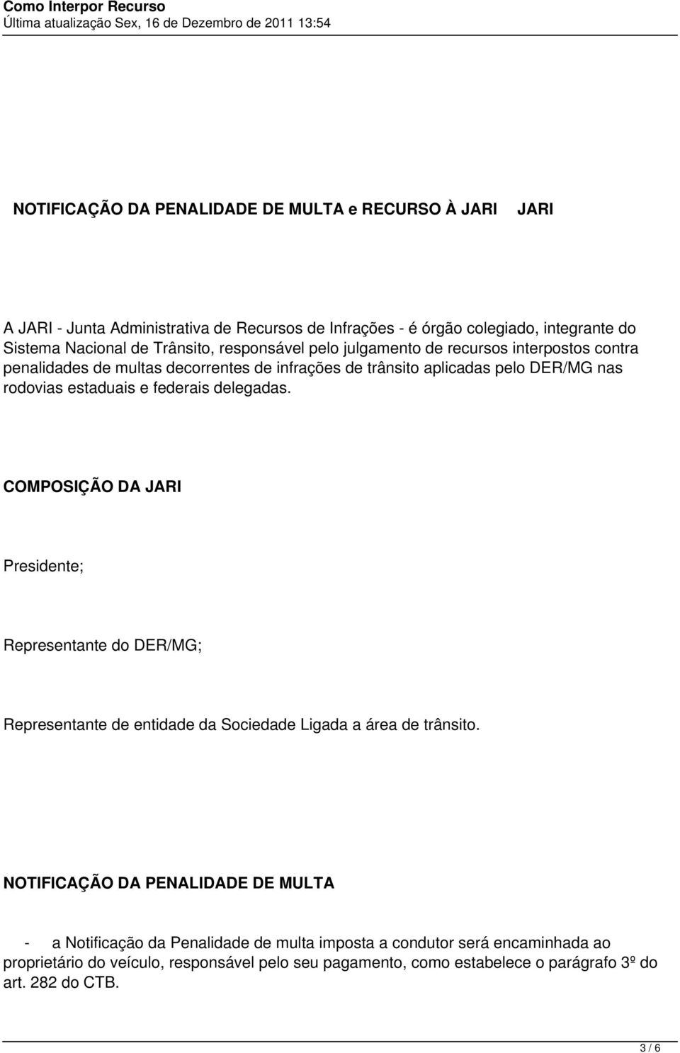 delegadas. COMPOSIÇÃO DA JARI Presidente; Representante do DER/MG; Representante de entidade da Sociedade Ligada a área de trânsito.