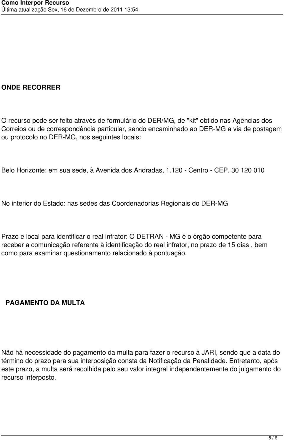 30 120 010 No interior do Estado: nas sedes das Coordenadorias Regionais do DER-MG Prazo e local para identificar o real infrator: O DETRAN - MG é o órgão competente para receber a comunicação