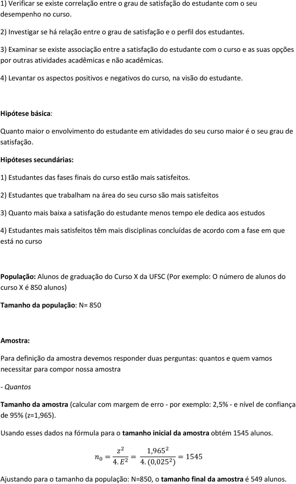 4) Levantar os aspectos positivos e negativos do curso, na visão do estudante. Hipótese básica: Quanto maior o envolvimento do estudante em atividades do seu curso maior é o seu grau de satisfação.