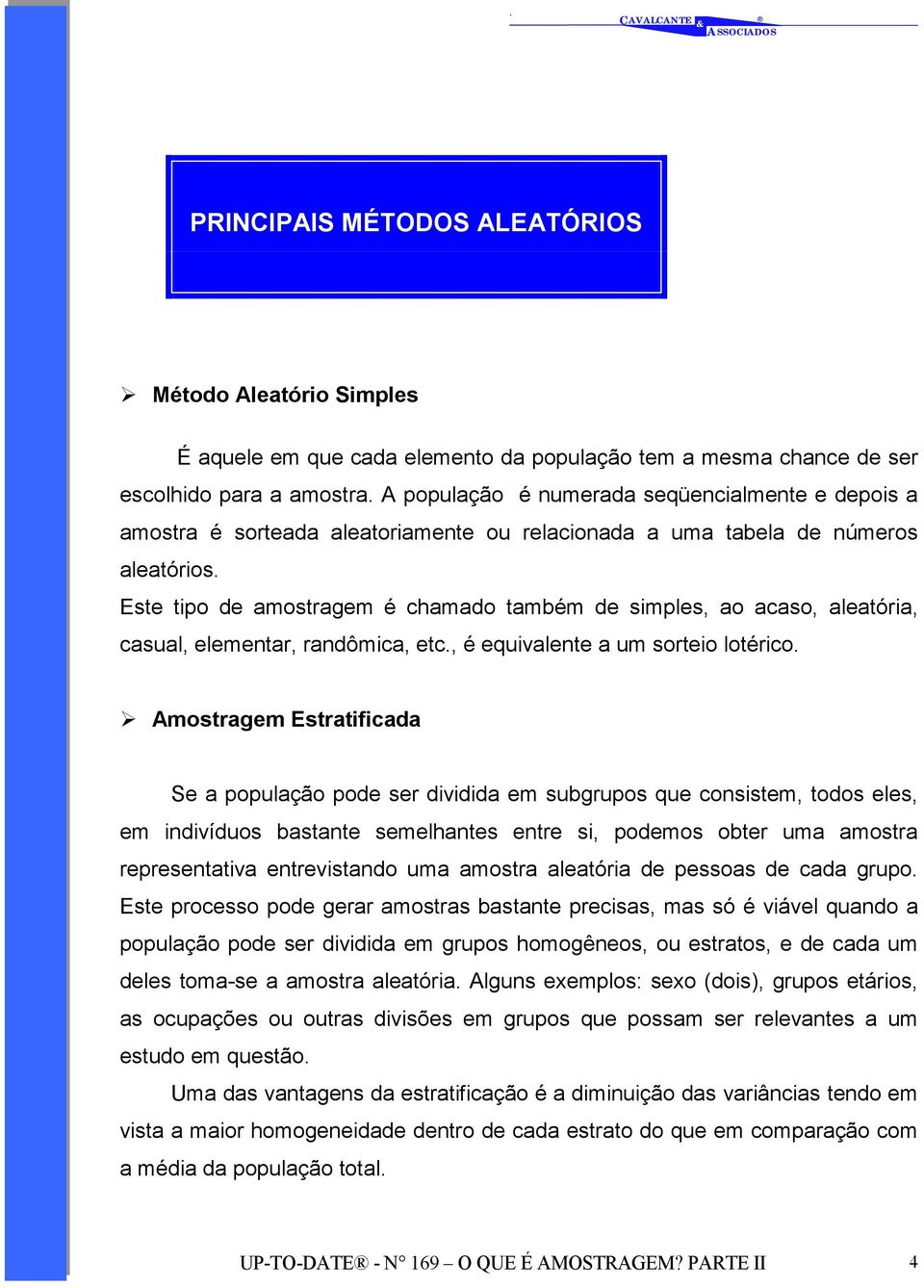 Este tipo de amostragem é chamado também de simples, ao acaso, aleatória, casual, elementar, randômica, etc., é equivalente a um sorteio lotérico.