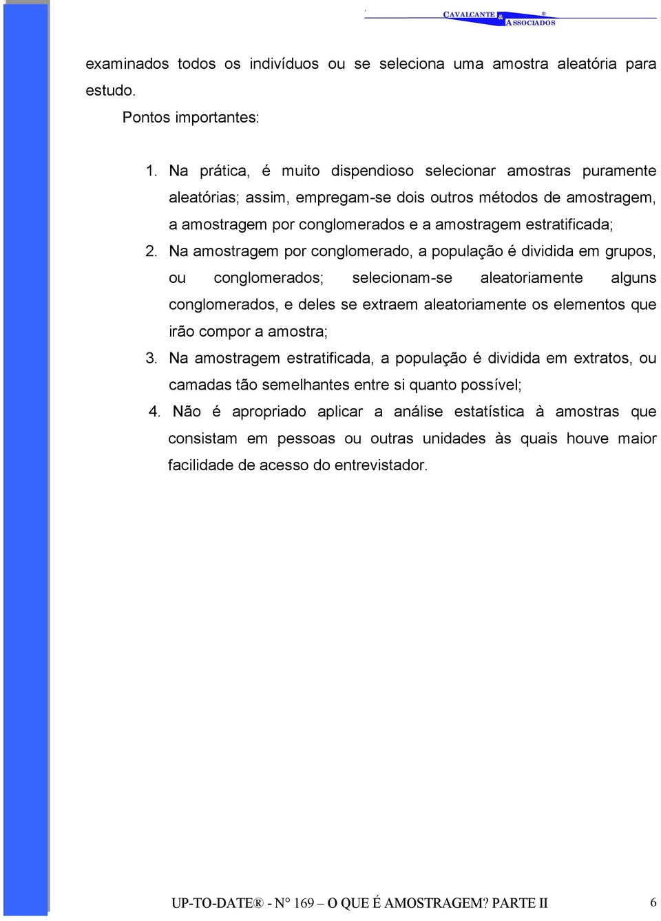 Na amostragem por conglomerado, a população é dividida em grupos, ou conglomerados; selecionam-se aleatoriamente alguns conglomerados, e deles se extraem aleatoriamente os elementos que irão compor a