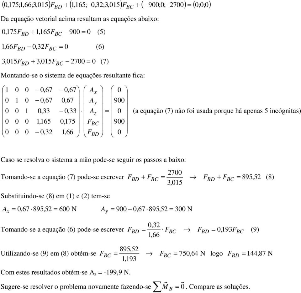 Tmand-se a equaçã (7) pde-se escrever F + F = 3,15 F + F = 895, 52 (8) Substituind-se (8) em (1) e (2) tem-se =,67 895,52 = 6 N = 9,67 895,52 = 3 N Tmand-se a equaçã (6) pde-se escrever,32 F = F F