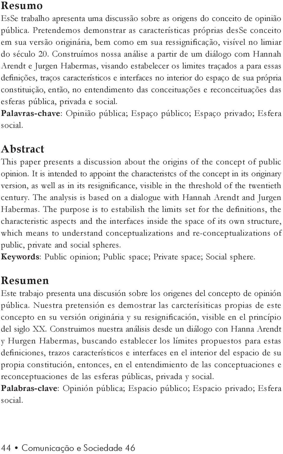 Construímos nossa análise a partir de um diálogo com Hannah Arendt e Jurgen Habermas, visando estabelecer os limites traçados a para essas definições, traços característicos e interfaces no interior