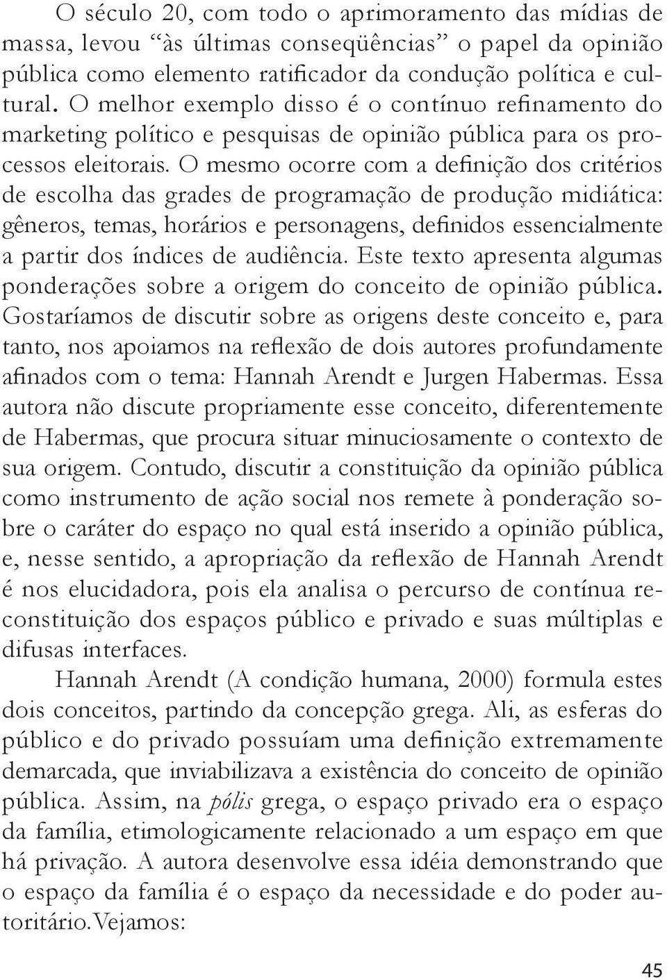 O mesmo ocorre com a definição dos critérios de escolha das grades de programação de produção midiática: gêneros, temas, horários e personagens, definidos essencialmente a partir dos índices de