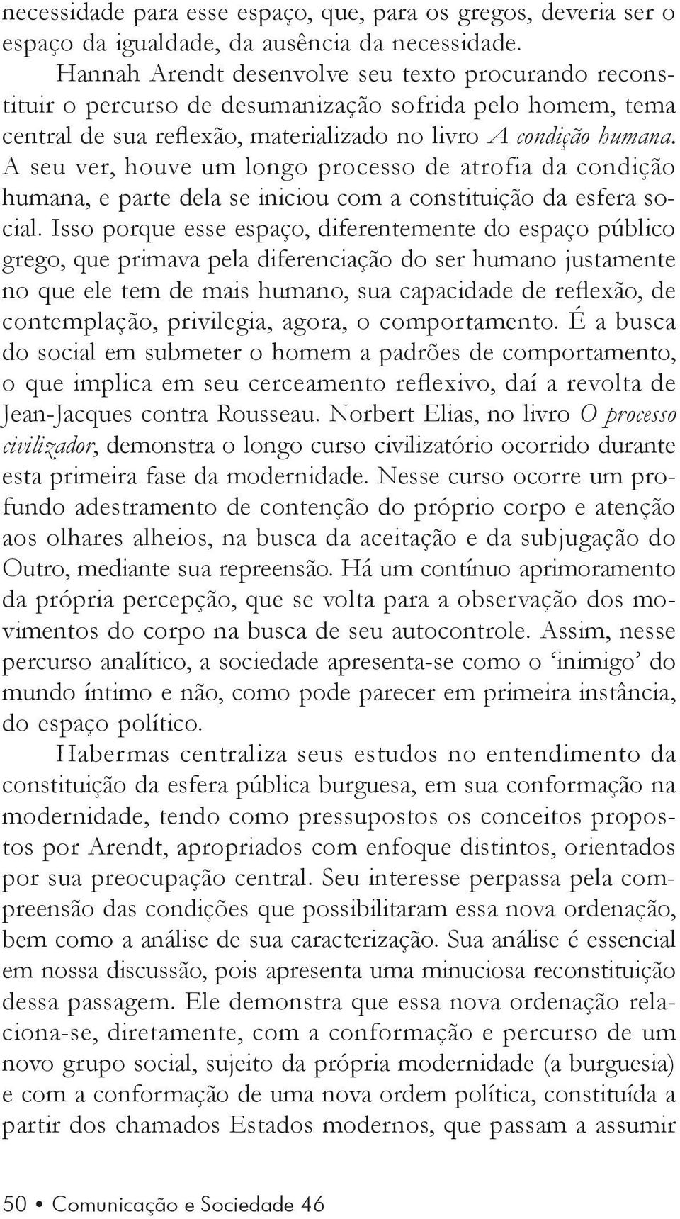 A seu ver, houve um longo processo de atrofia da condição humana, e parte dela se iniciou com a constituição da esfera social.