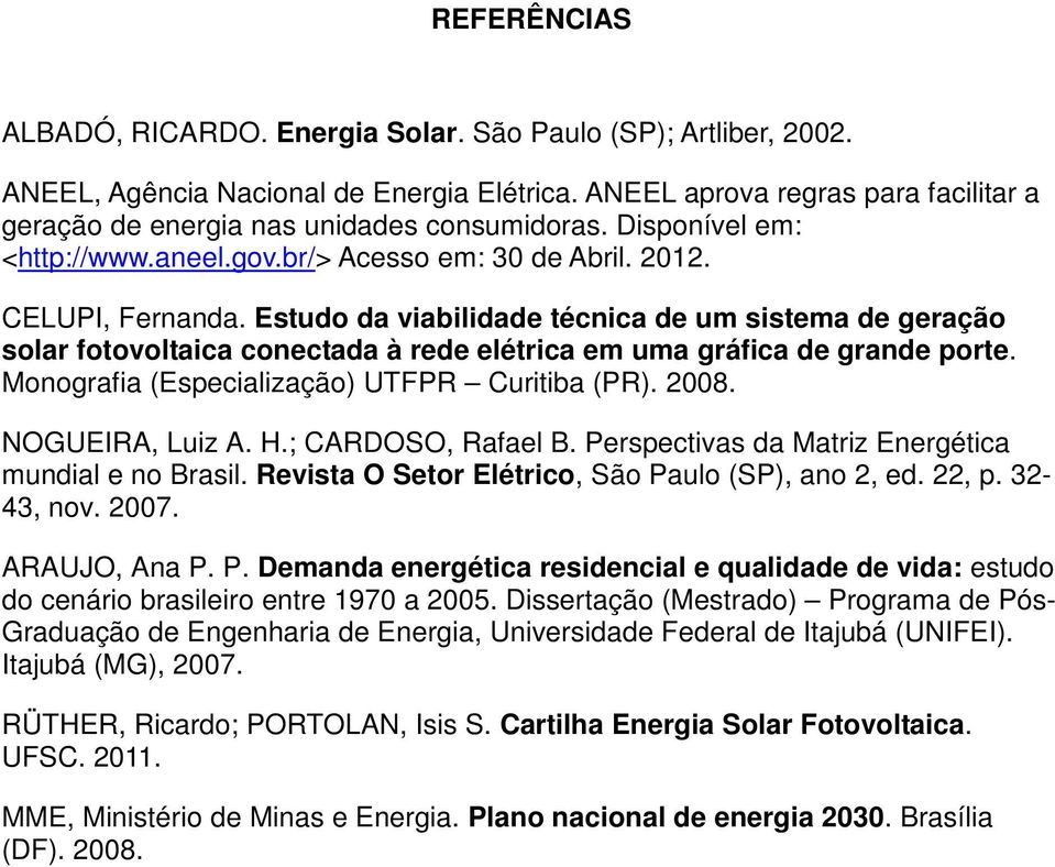 Estudo da viabilidade técnica de um sistema de geração solar fotovoltaica conectada à rede elétrica em uma gráfica de grande porte. Monografia (Especialização) UTFPR Curitiba (PR). 2008.