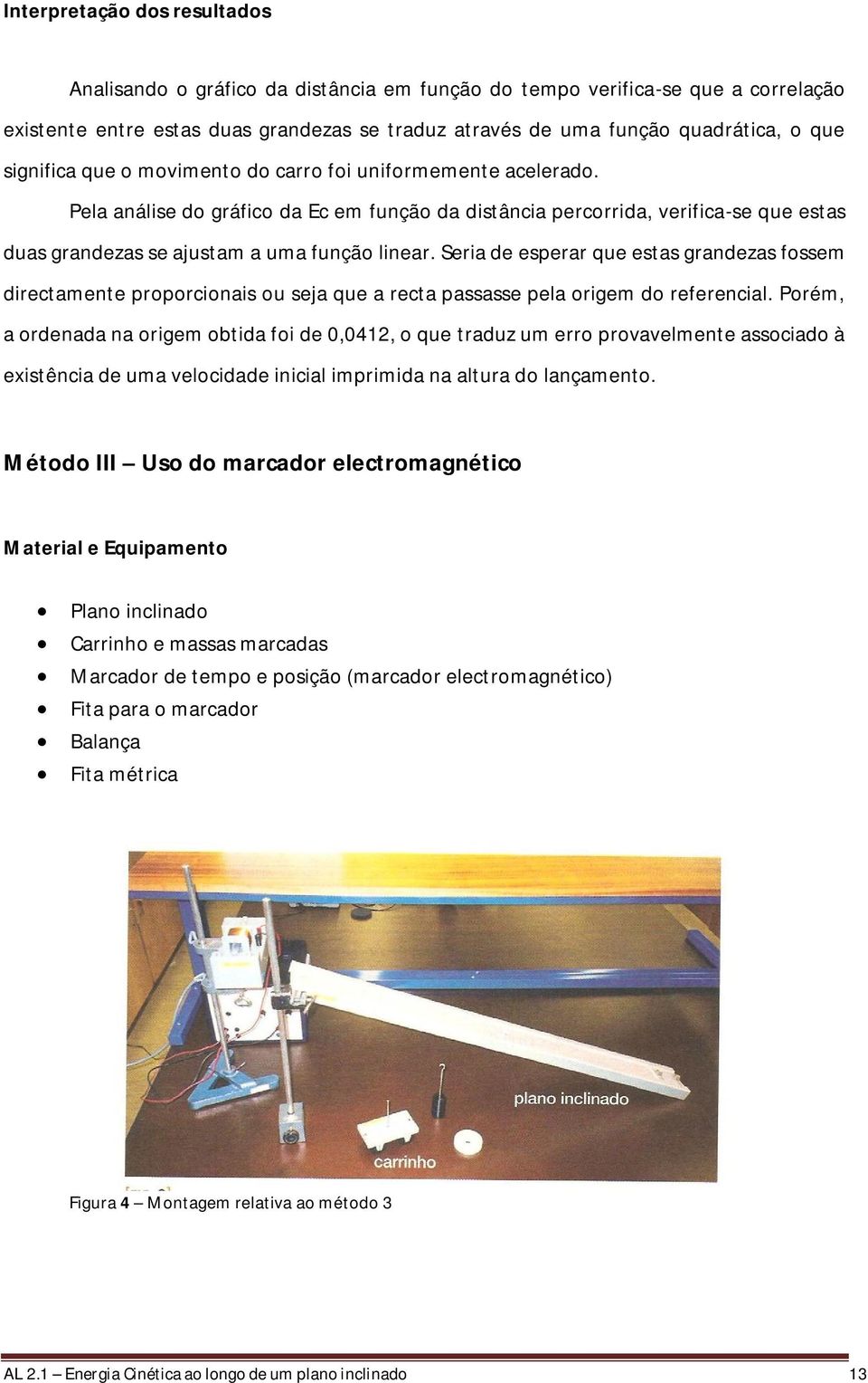 Seria de esperar que estas grandezas fossem directamente proporcionais ou seja que a recta passasse pela origem do referencial.