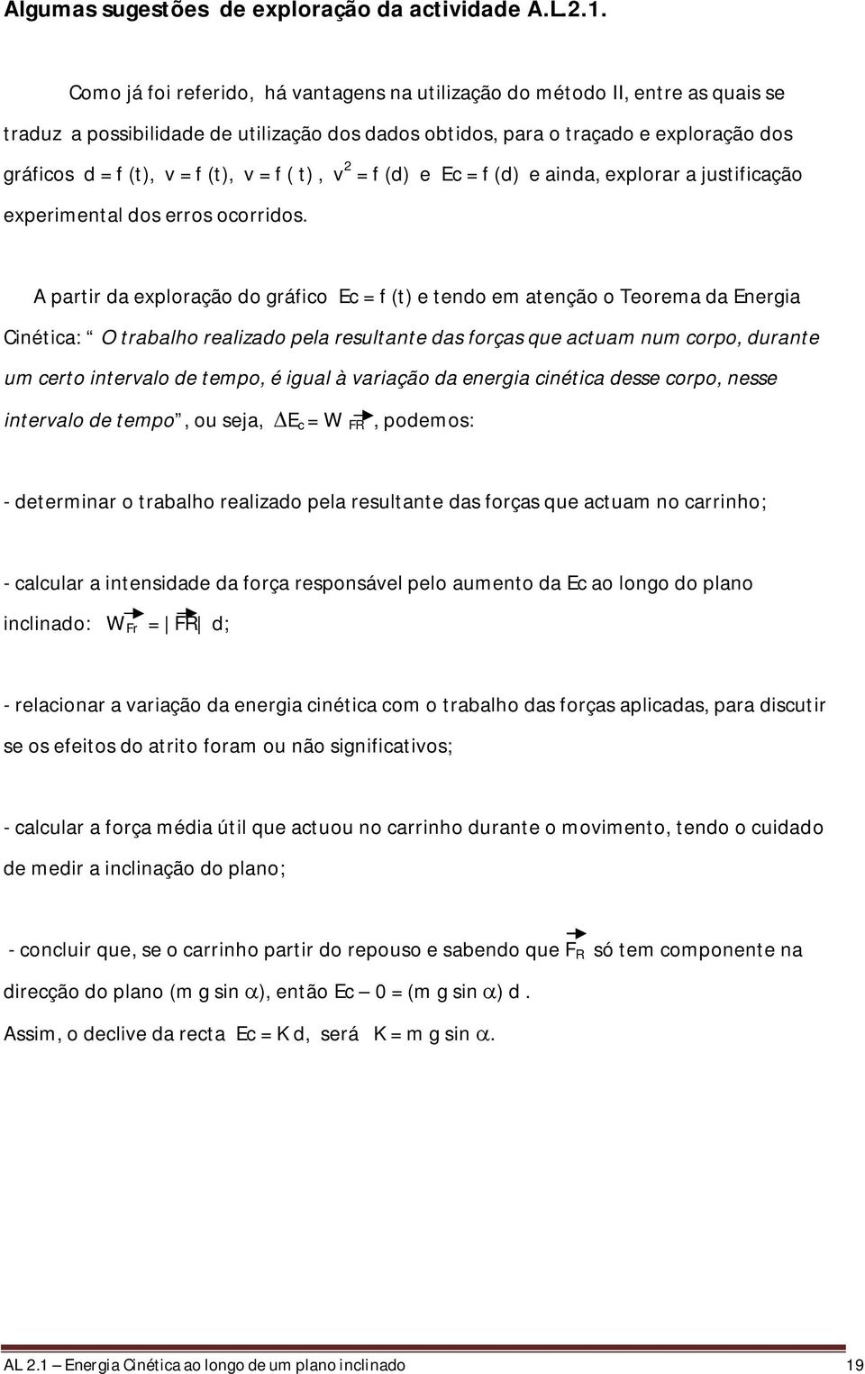 v = f ( t), v 2 = f (d) e Ec = f (d) e ainda, explorar a justificação experimental dos erros ocorridos.