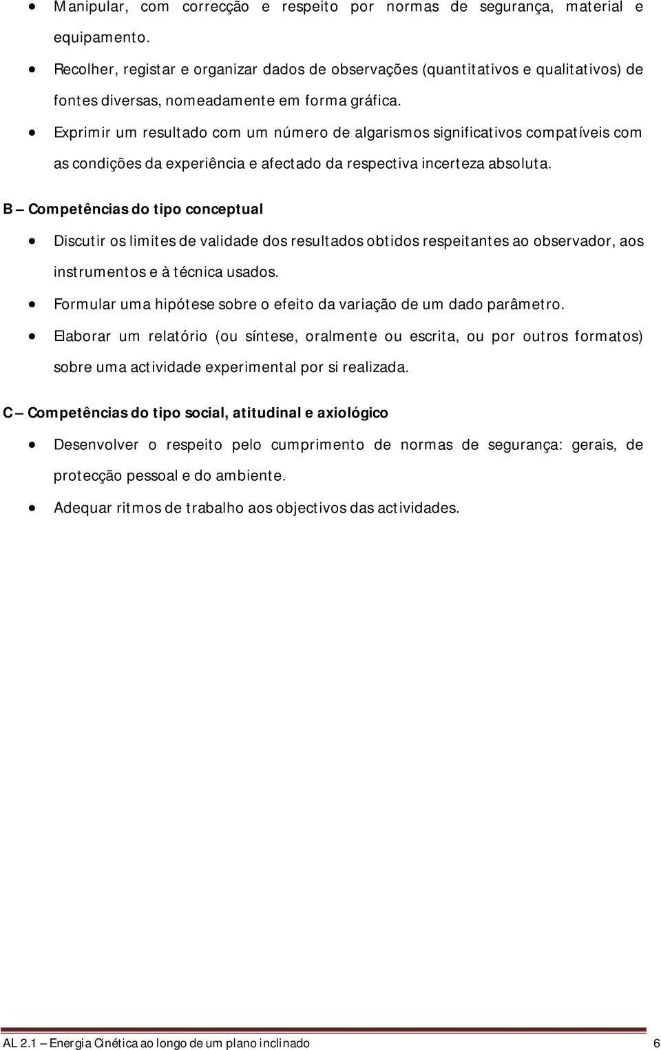 Exprimir um resultado com um número de algarismos significativos compatíveis com as condições da experiência e afectado da respectiva incerteza absoluta.