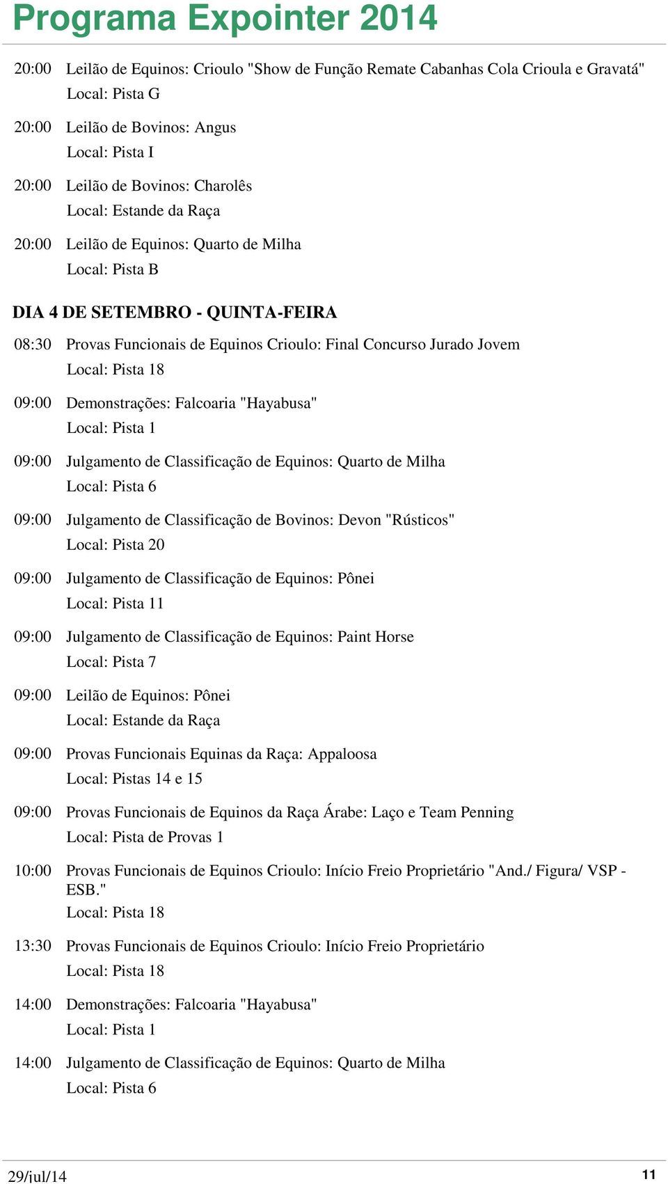 Classificação de Equinos: Quarto de Milha Local: Pista 6 09:00 Julgamento de Classificação de Bovinos: Devon "Rústicos" 09:00 Julgamento de Classificação de Equinos: Pônei 1 09:00 Julgamento de