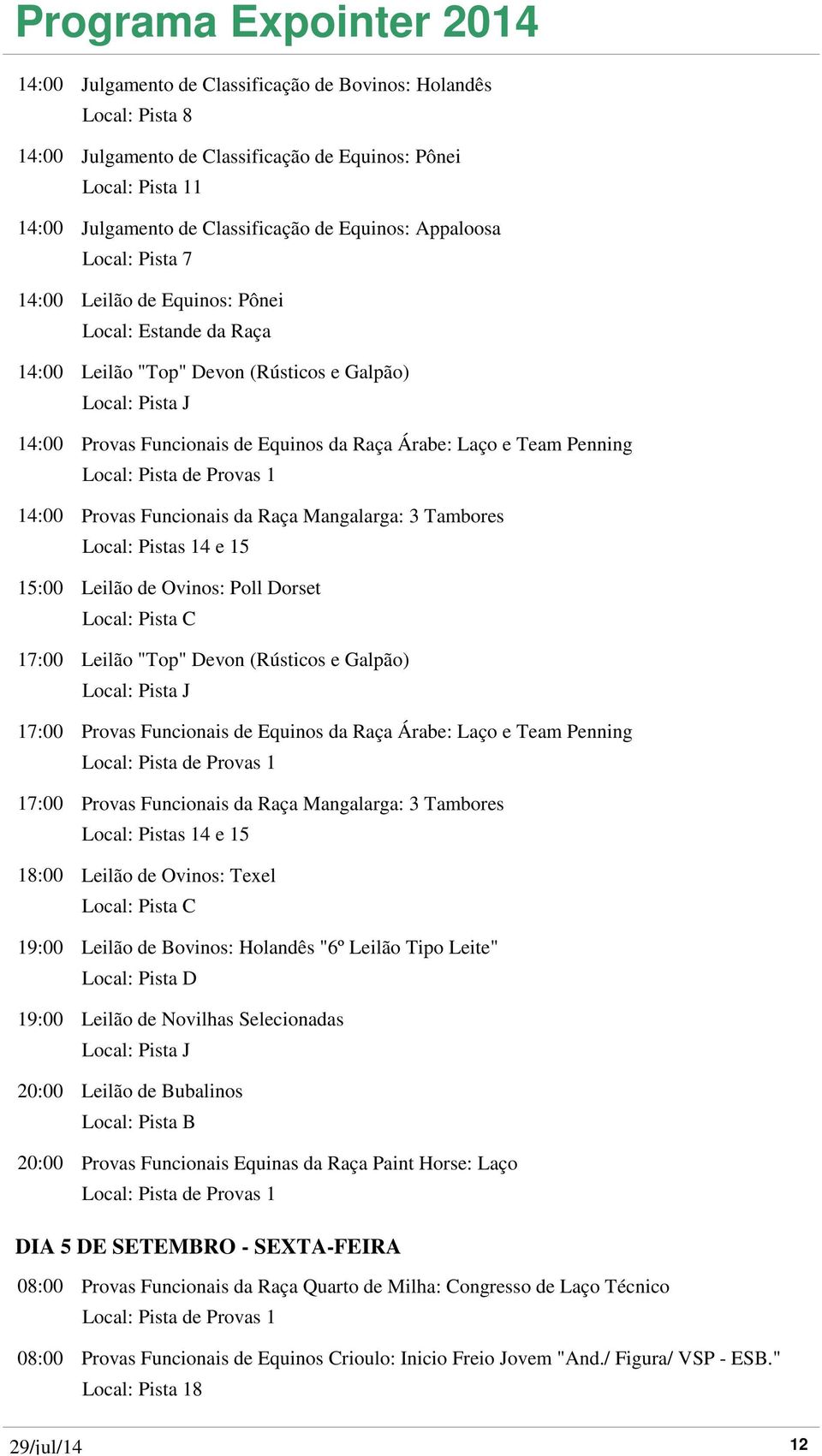 Tambores 15:00 Leilão de Ovinos: Poll Dorset Local: Pista C 17:00 Leilão "Top" Devon (Rústicos e Galpão) 17:00 Provas Funcionais de Equinos da Raça Árabe: Laço e Team Penning 17:00 Provas Funcionais