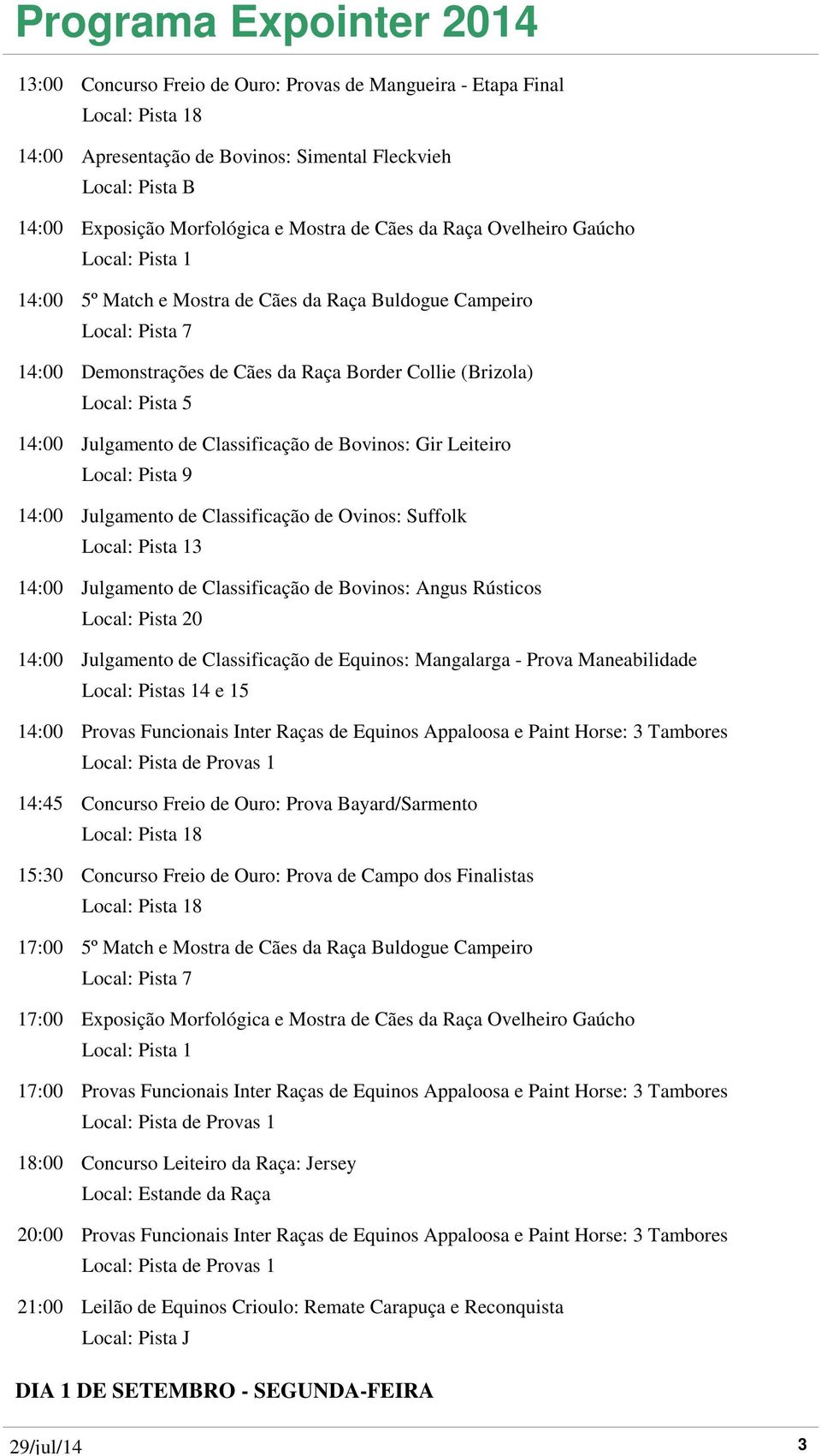 Julgamento de Classificação de Ovinos: Suffolk 3 14:00 Julgamento de Classificação de Bovinos: Angus Rústicos 14:00 Julgamento de Classificação de Equinos: Mangalarga - Prova Maneabilidade 14:00