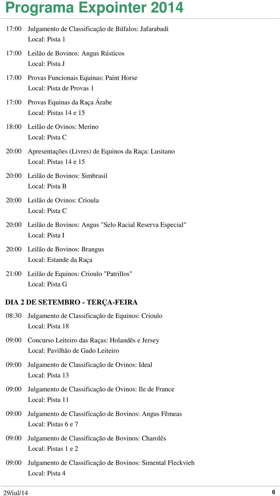 Angus "Selo Racial Reserva Especial" Local: Pista I 20:00 Leilão de Bovinos: Brangus 21:00 Leilão de Equinos: Crioulo "Patrillos" Local: Pista G DIA 2 DE SETEMBRO - TERÇA-FEIRA 08:30 Julgamento de