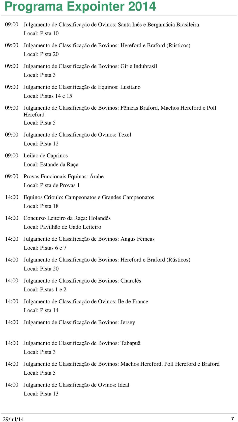 Julgamento de Classificação de Ovinos: Texel 2 09:00 Leilão de Caprinos 09:00 Provas Funcionais Equinas: Árabe 14:00 Equinos Crioulo: Campeonatos e Grandes Campeonatos 14:00 Concurso Leiteiro da