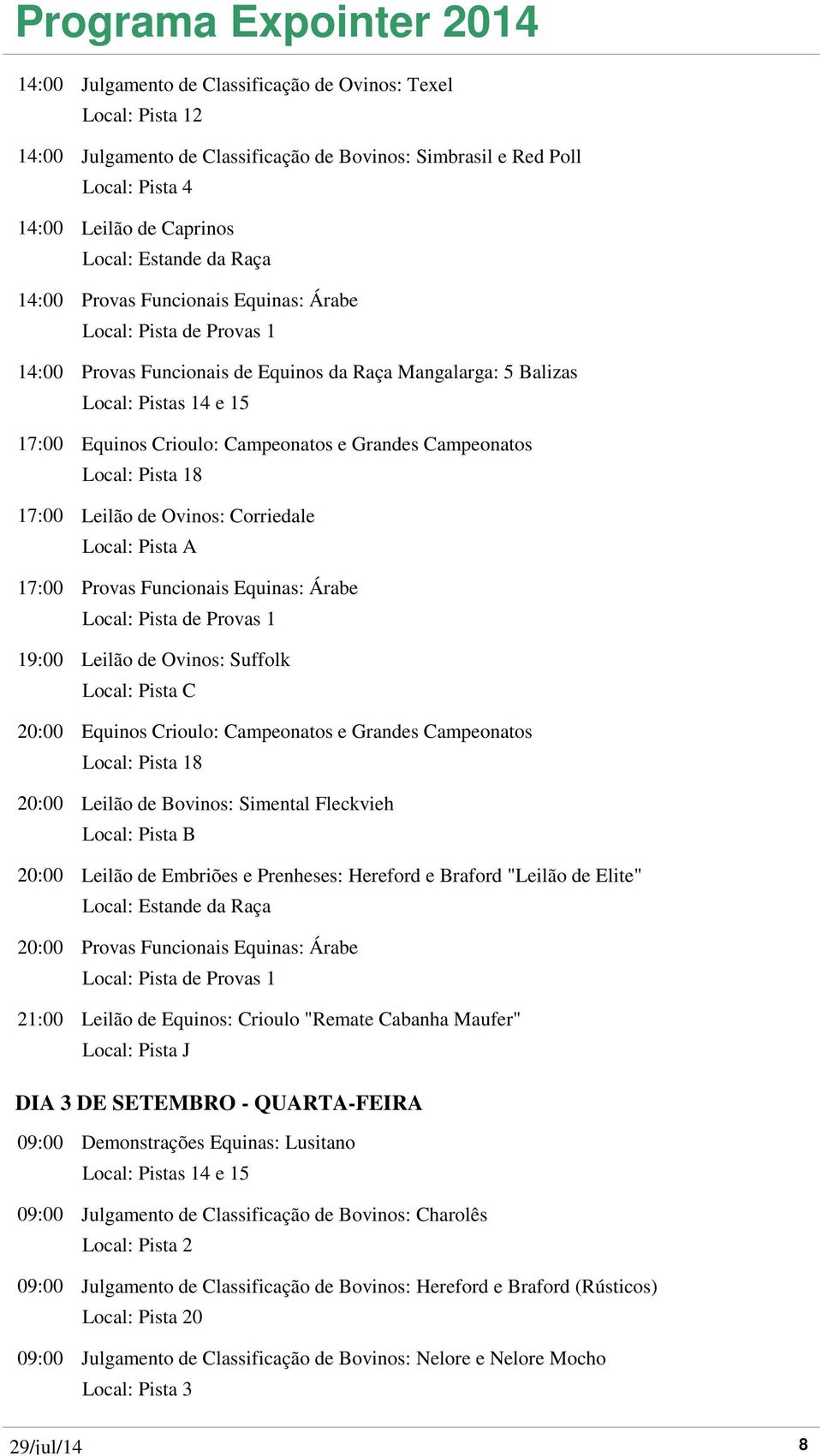 Equinas: Árabe 19:00 Leilão de Ovinos: Suffolk Local: Pista C 20:00 Equinos Crioulo: Campeonatos e Grandes Campeonatos 20:00 Leilão de Bovinos: Simental Fleckvieh 20:00 Leilão de Embriões e