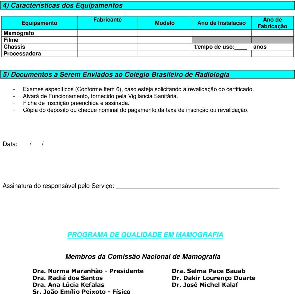 - Ficha de Inscrição preenchida e assinada. - Cópia do depósito ou cheque nominal do pagamento da taxa de inscrição ou revalidação.