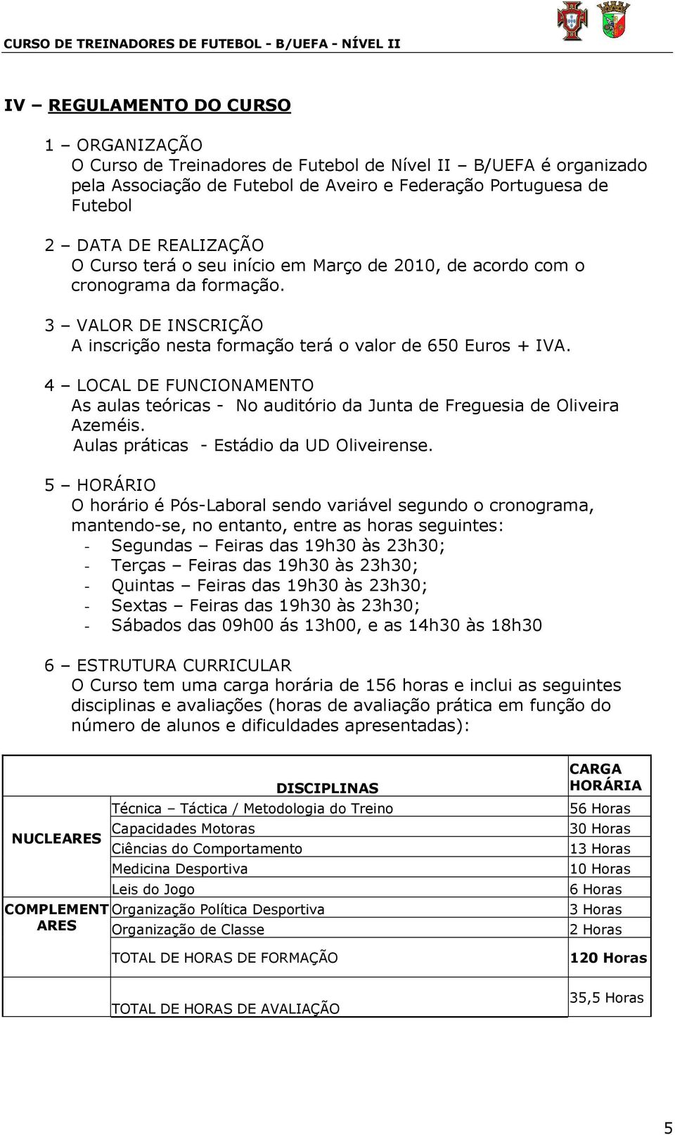 4 LOCAL DE FUNCIONAMENTO As aulas teóricas - No auditório da Junta de Freguesia de Oliveira Azeméis. Aulas práticas - Estádio da UD Oliveirense.