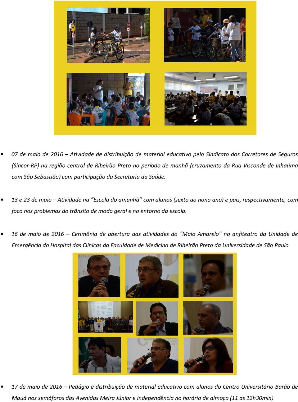 13 e 23 de maio Atividade na Escola do amanhã com alunos (sexto ao nono ano) e pais, respectivamente, com foco nos problemas do trânsito de modo geral e no entorno da escola.