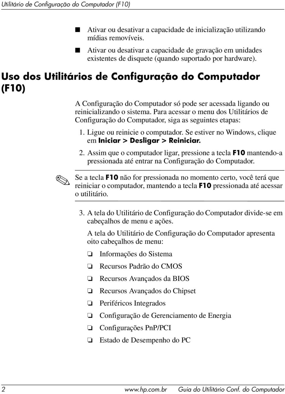 Para acessar o menu dos Utilitários de Configuração do Computador, siga as seguintes etapas: 1. Ligue ou reinicie o computador. Se estiver no Windows, clique em Iniciar > Desligar > Reiniciar. 2.