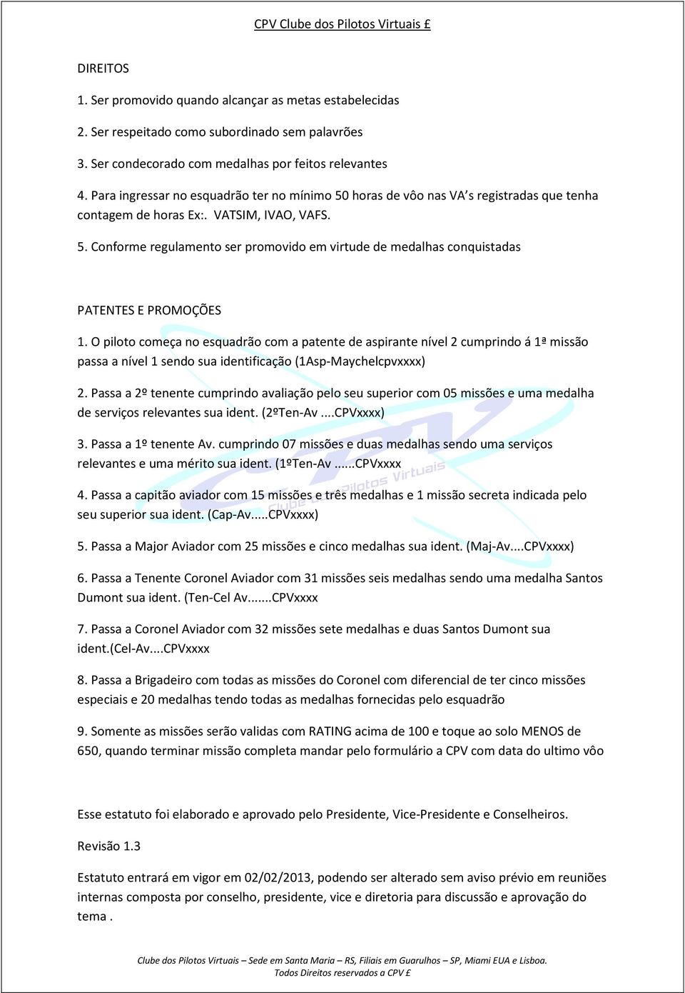 O piloto começa no esquadrão com a patente de aspirante nível 2 cumprindo á 1ª missão passa a nível 1 sendo sua identificação (1Asp-Maychelcpvxxxx) 2.