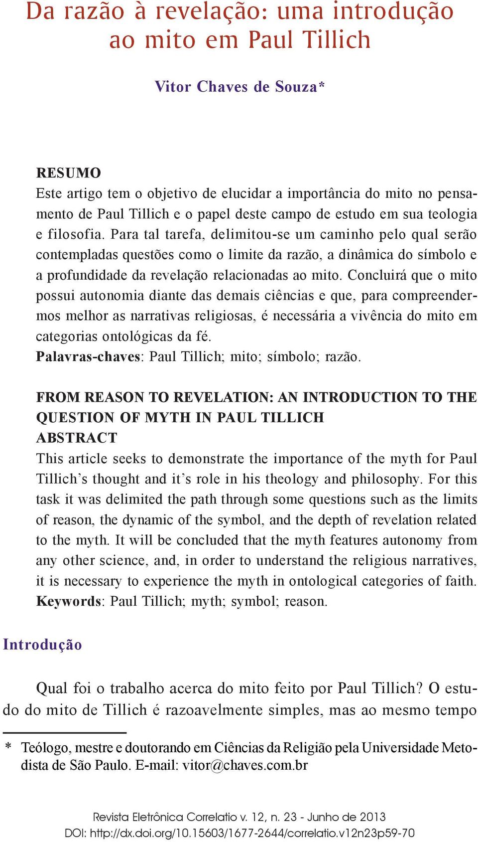 Para tal tarefa, delimitou-se um caminho pelo qual serão contempladas questões como o limite da razão, a dinâmica do símbolo e a profundidade da revelação relacionadas ao mito.