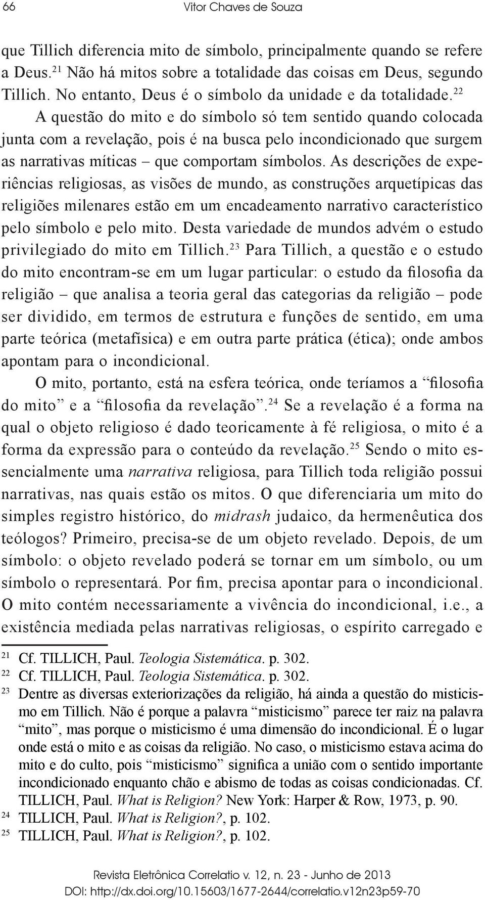 22 A questão do mito e do símbolo só tem sentido quando colocada junta com a revelação, pois é na busca pelo incondicionado que surgem as narrativas míticas que comportam símbolos.