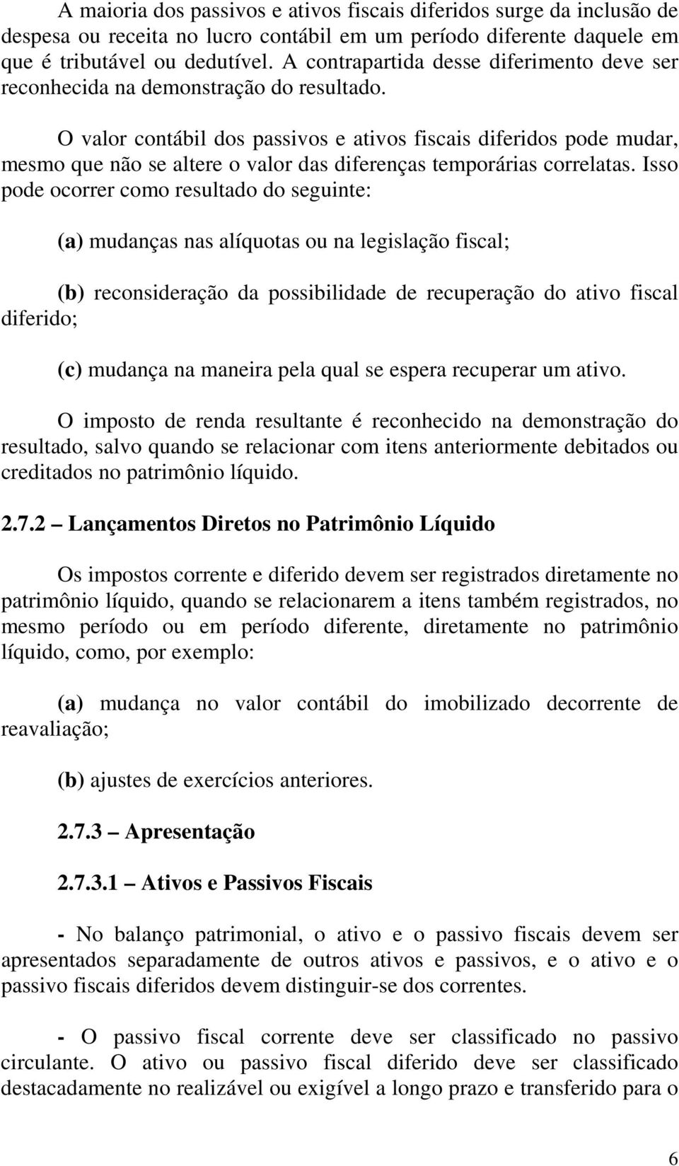 O valor contábil dos passivos e ativos fiscais diferidos pode mudar, mesmo que não se altere o valor das diferenças temporárias correlatas.