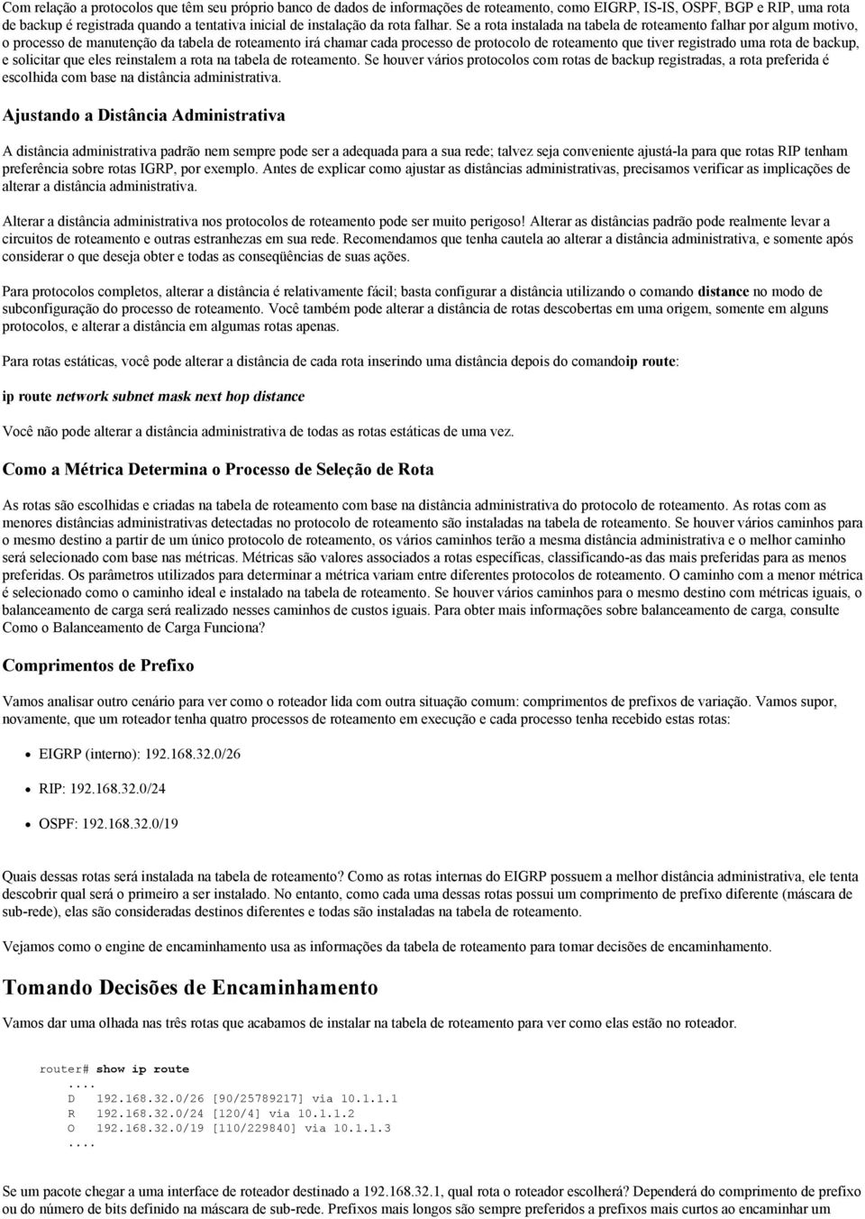 Se a rota instalada na tabela de roteamento falhar por algum motivo, o processo de manutenção da tabela de roteamento irá chamar cada processo de protocolo de roteamento que tiver registrado uma rota