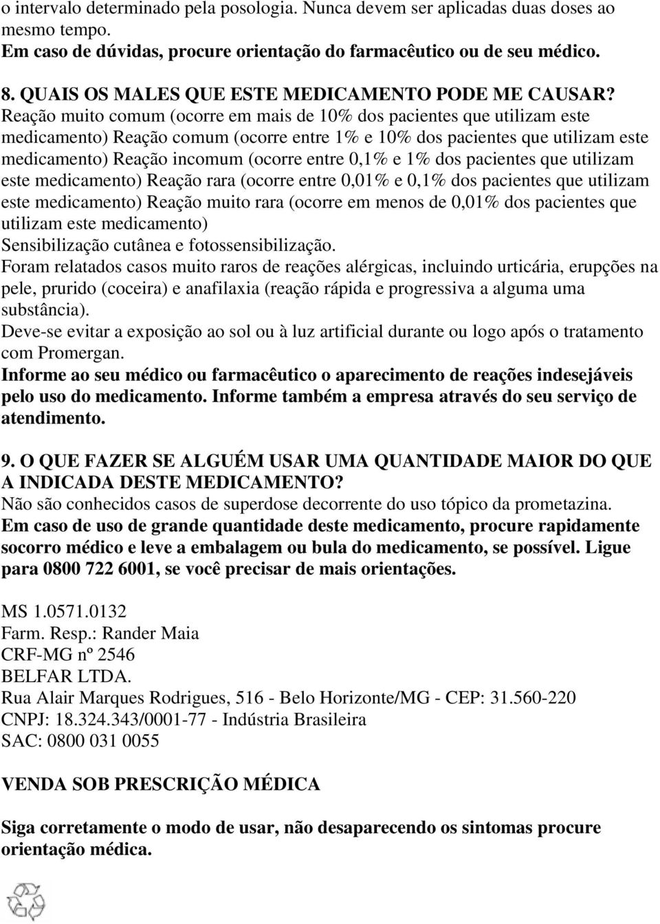 Reação muito comum (ocorre em mais de 10% dos pacientes que utilizam este medicamento) Reação comum (ocorre entre 1% e 10% dos pacientes que utilizam este medicamento) Reação incomum (ocorre entre