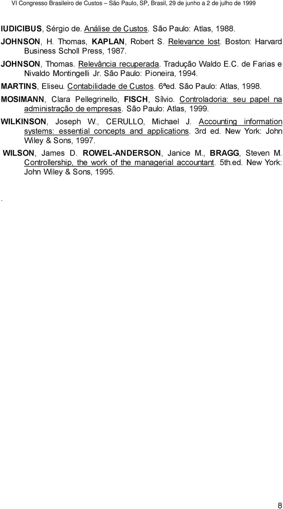 MOSIMANN, Clara Pellegrinello, FISCH, Sílvio. Controladoria: seu papel na administração de empresas. São Paulo: Atlas, 1999. WILKINSON, Joseph W., CERULLO, Michael J.