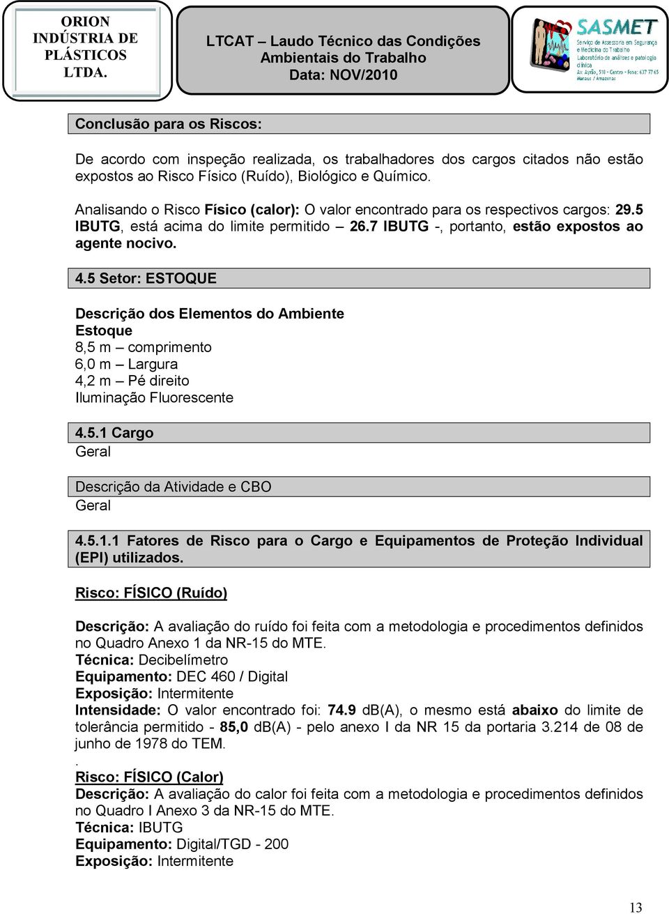 5 Setor: ESTOQUE Descrição dos Elementos do Ambiente Estoque 8,5 m comprimento 6,0 m Largura 4,2 m Pé direito Iluminação Fluorescente 4.5.1 