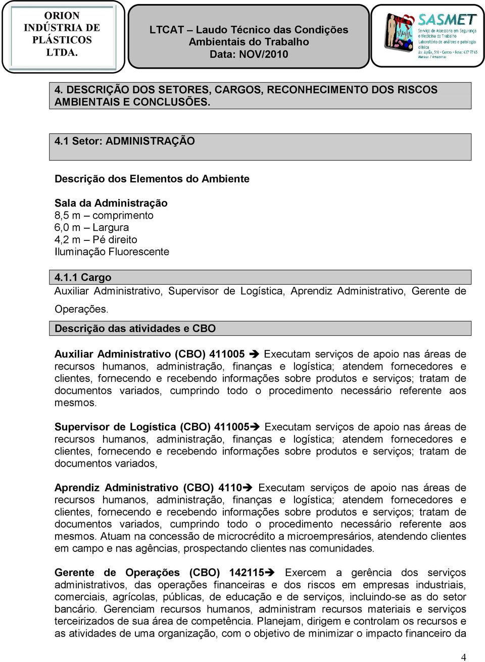 Descrição das atividades e CBO Auxiliar Administrativo (CBO) 411005 Executam serviços de apoio nas áreas de recursos humanos, administração, finanças e logística; atendem fornecedores e clientes,