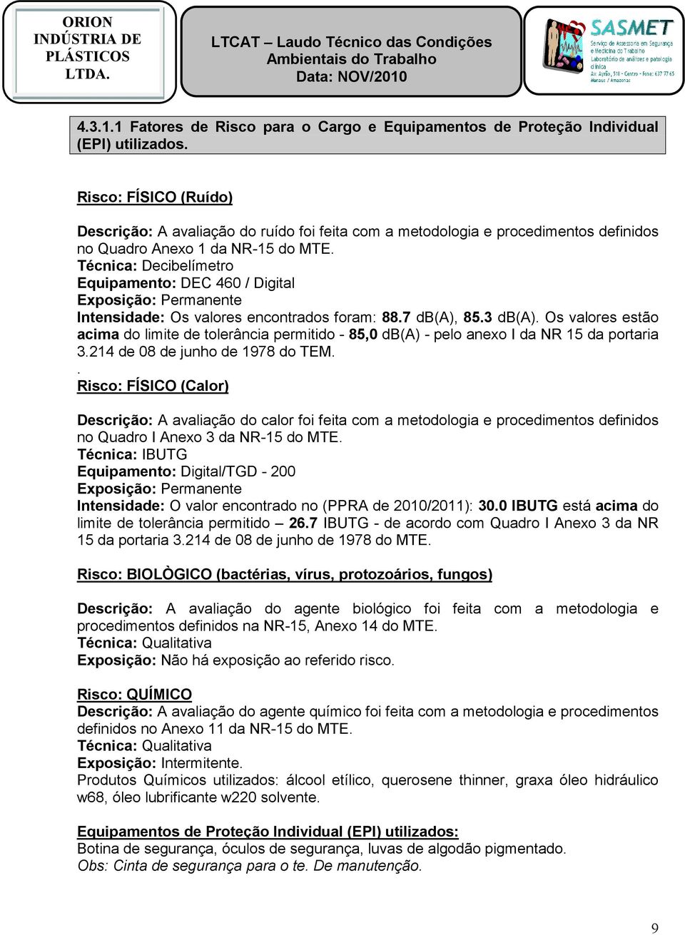 Técnica: Decibelímetro Equipamento: DEC 460 / Digital Exposição: Permanente Intensidade: Os valores encontrados foram: 88.7 db(a), 85.3 db(a).